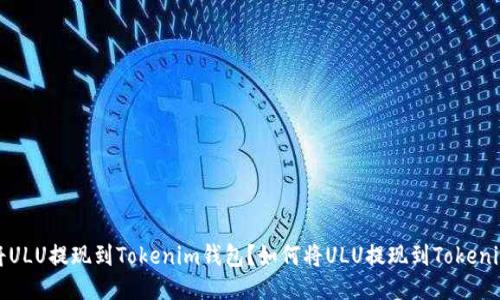 如何将ULU提现到Tokenim钱包?如何将ULU提现到Tokenim钱包