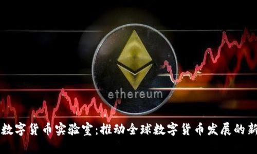国际数字货币实验室:推动全球数字货币发展的新前沿
