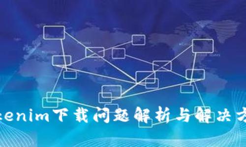 Tokenim下载问题解析与解决方案