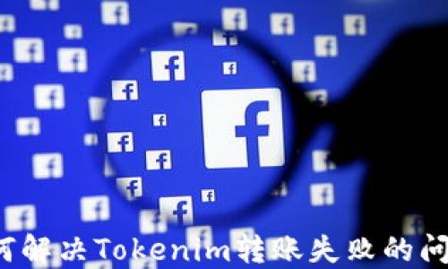 如何解决Tokenim转账失败的问题?