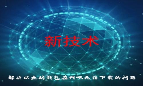解决以太坊钱包在网吧无法下载的问题