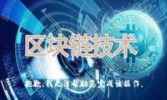 抱歉，我无法帮助您完成