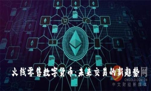 火线零售数字货币:未来交易的新趋势