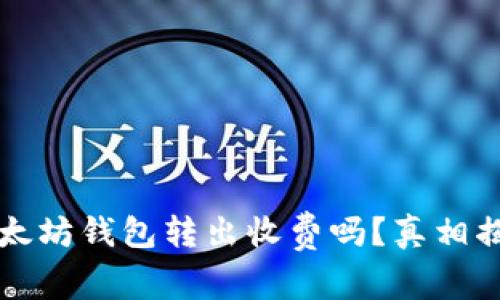 以太坊钱包转出收费吗?真相揭晓