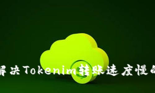 如何解决Tokenim转账速度慢的问题