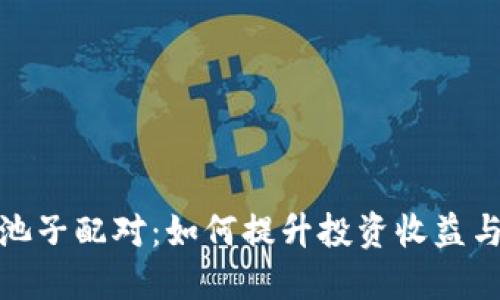 数字货币池子配对:如何提升投资收益与风险管理