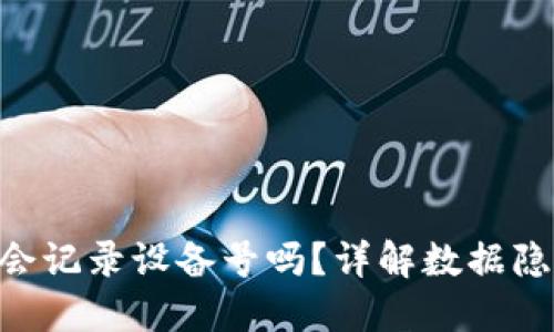 Tokenim会记录设备号吗?详解数据隐私与安全