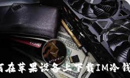如何在苹果设备上下载IM冷钱包?