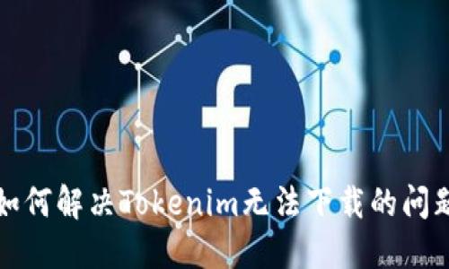 如何解决Tokenim无法下载的问题