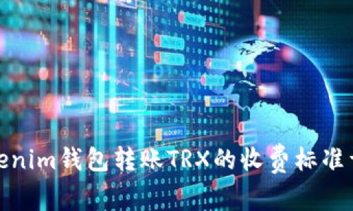 Tokenim钱包转账TRX的收费标准详解