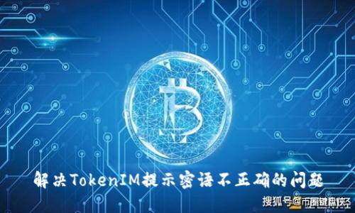 解决TokenIM提示密语不正确的问题