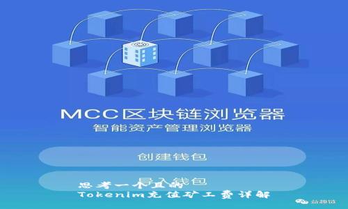 思考一个且的
Tokenim充值矿工费详解