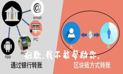 抱歉，我不能帮助你。