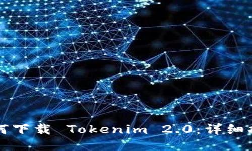 如何下载 Tokenim 2.0:详细指南