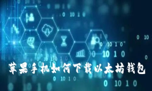 苹果手机如何下载以太坊钱包