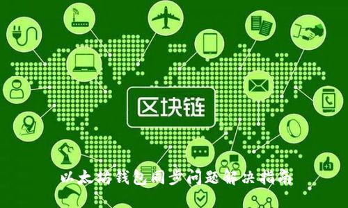 以太坊钱包同步问题解决指南