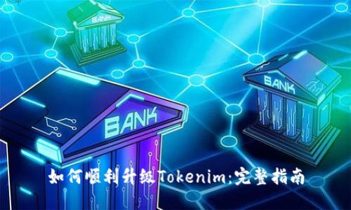 如何顺利升级Tokenim:完整指南