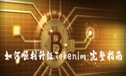 如何顺利升级Tokenim:完整指南