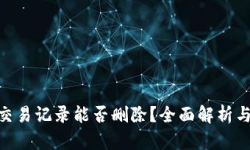 Tokenim交易记录能否删除?全面解析与用户指南