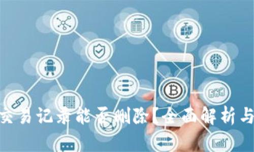 Tokenim交易记录能否删除?全面解析与用户指南