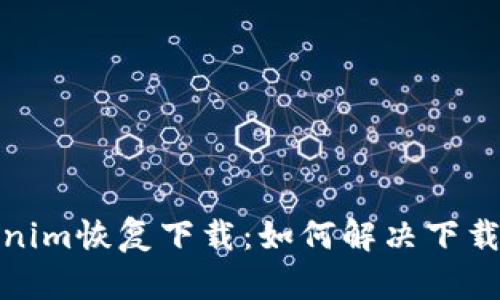 Tokenim恢复下载:如何解决下载问题