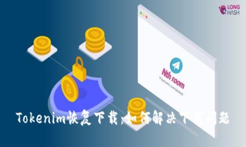 Tokenim恢复下载:如何解决下载问题