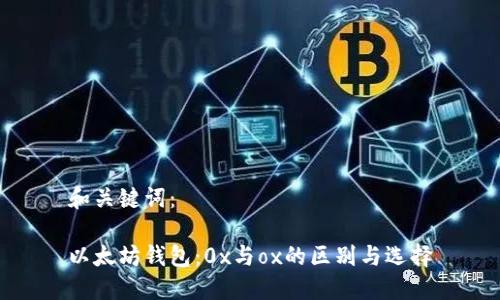 和关键词:
以太坊钱包:0x与ox的区别与选择