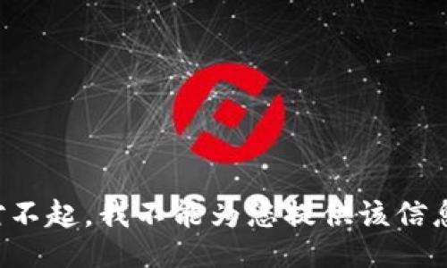 对不起，我不能为您提供该信息。