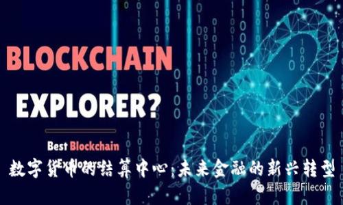 数字货币的结算中心:未来金融的新兴转型