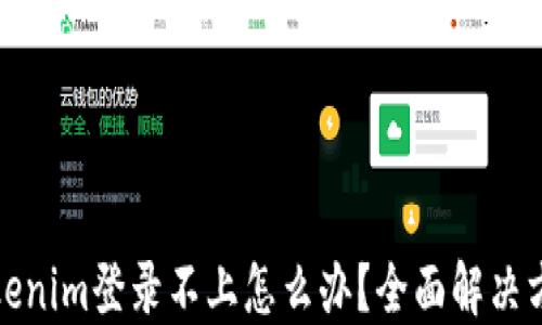 Tokenim登录不上怎么办?全面解决方案