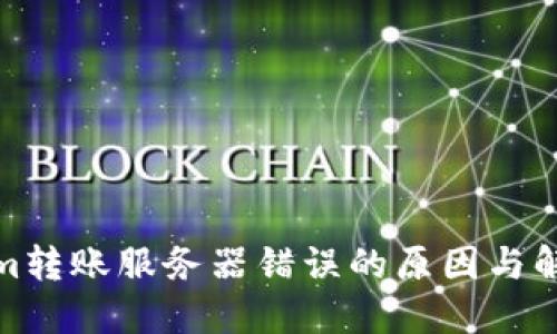 Tokenim转账服务器错误的原因与解决方案
