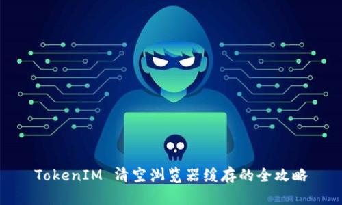 TokenIM 清空浏览器缓存的全攻略