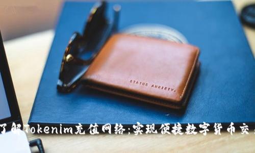 了解Tokenim充值网络:实现便捷数字货币交易