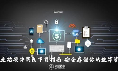 以太坊硬件钱包下载指南:安全存储你的数字资产