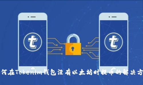 如何在Tokenim钱包没有以太坊时提币的解决方案
