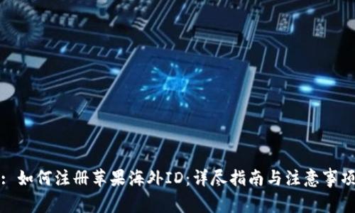 : 如何注册苹果海外ID：详尽指南与注意事项