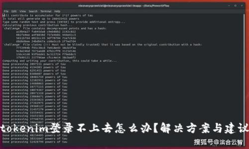 tokenim登录不上去怎么办?解决方案与建议