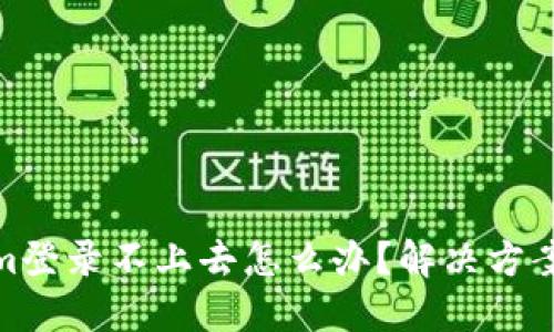 tokenim登录不上去怎么办?解决方案与建议