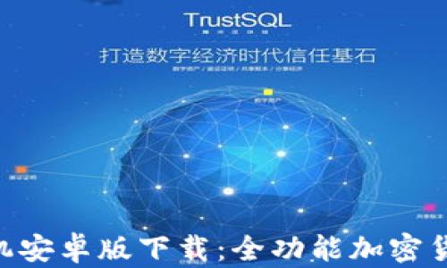 Tokenim手机安卓版下载:全功能加密货币交易工具