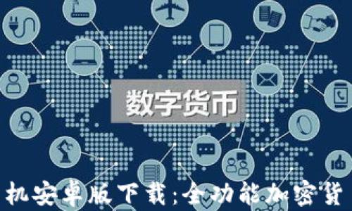 Tokenim手机安卓版下载:全功能加密货币交易工具