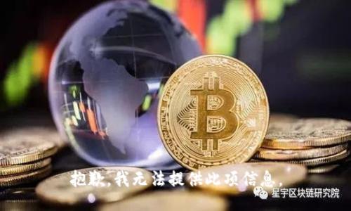 抱歉，我无法提供此项信息。