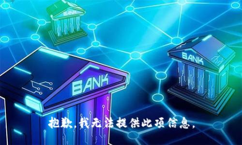 抱歉，我无法提供此项信息。
