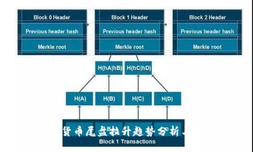 数字货币尾盘拉升趋势分析与探讨