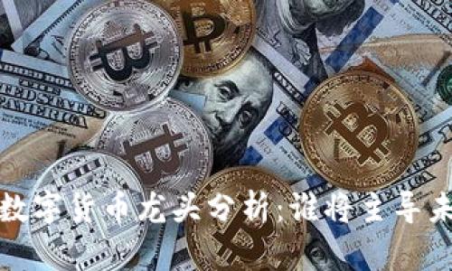 2020年数字货币龙头分析:谁将主导未来市场?