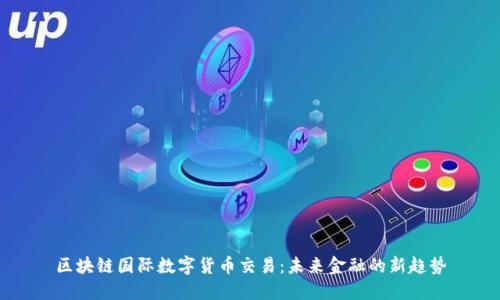 区块链国际数字货币交易:未来金融的新趋势