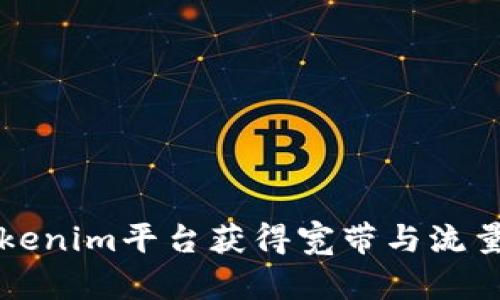 如何通过Tokenim平台获得宽带与流量的有效方式