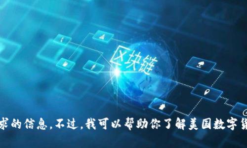 抱歉，我无法提供此请求的信息。不过，我可以帮助你了解美国数字货币的相关发展和趋势。