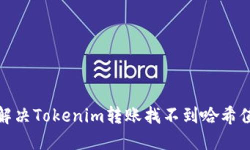 : 如何解决Tokenim转账找不到哈希值的问题