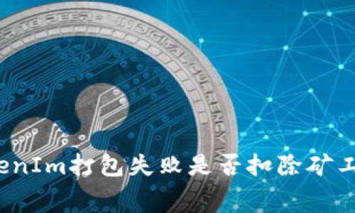 TokenIm打包失败是否扣除矿工费?