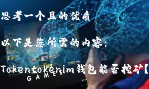 思考一个且的优质
以下是您所需的内容:
Tokentokenim钱包能否挖矿?